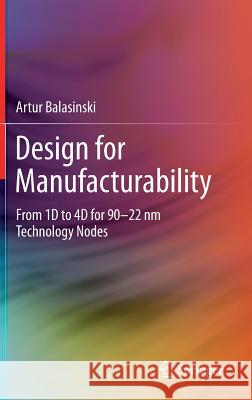 Design for Manufacturability: From 1d to 4D for 90-22 NM Technology Nodes Balasinski, Artur 9781461417606