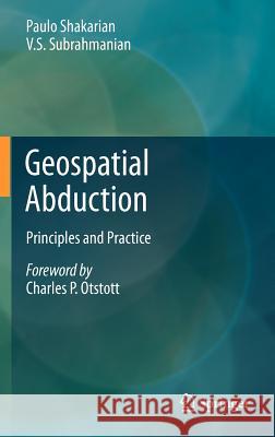 Geospatial Abduction: Principles and Practice Shakarian, Paulo 9781461417934 Springer, Berlin