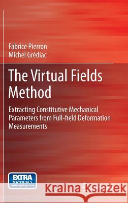 The Virtual Fields Method: Extracting Constitutive Mechanical Parameters from Full-Field Deformation Measurements Pierron, Fabrice 9781461418238 Springer