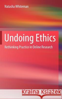 Undoing Ethics: Rethinking Practice in Online Research Whiteman, Natasha 9781461418269