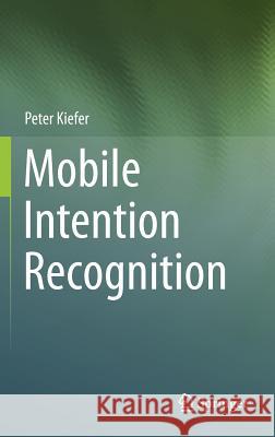 Mobile Intention Recognition Kiefer, Peter 9781461418535