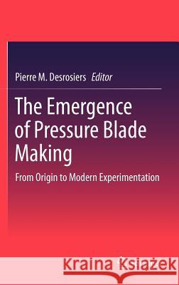 The Emergence of Pressure Blade Making: From Origin to Modern Experimentation Desrosiers, Pierre M. 9781461420026