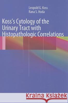 Koss's Cytology of the Urinary Tract with Histopathologic Correlations Leopold G. Koss Rana S. Hoda 9781461420552