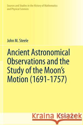 Ancient Astronomical Observations and the Study of the Moon's Motion (1691-1757) John M. Steele 9781461421481 Springer