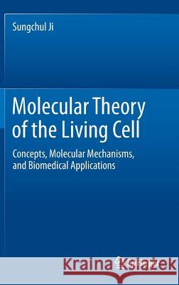 Molecular Theory of the Living Cell: Concepts, Molecular Mechanisms, and Biomedical Applications Ji, Sungchul 9781461421511 Springer