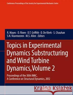 Topics in Experimental Dynamics Substructuring and Wind Turbine Dynamics, Volume 2: Proceedings of the 30th Imac, a Conference on Structural Dynamics, Mayes, R. 9781461424215