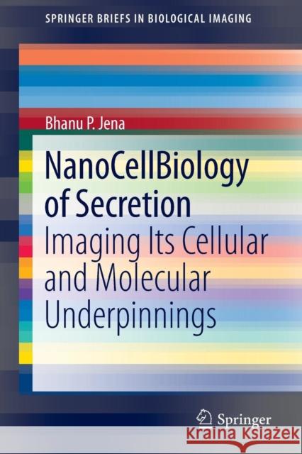 Nanocellbiology of Secretion: Imaging Its Cellular and Molecular Underpinnings Jena, Bhanu P. 9781461424376 Springer