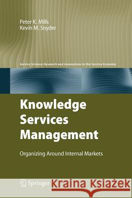 Knowledge Services Management: Organizing Around Internal Markets Mills, Peter K. 9781461424543 Springer, Berlin