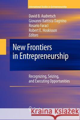 New Frontiers in Entrepreneurship: Recognizing, Seizing, and Executing Opportunities Audretsch, David B. 9781461425083