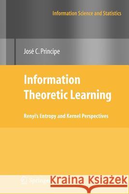 Information Theoretic Learning: Renyi's Entropy and Kernel Perspectives Principe, Jose C. 9781461425854 Springer