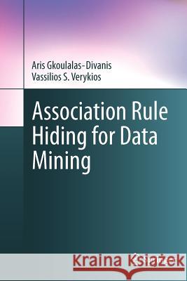 Association Rule Hiding for Data Mining Aris Gkoulalas-Divanis Vassilios S. Verykios 9781461426059 Springer