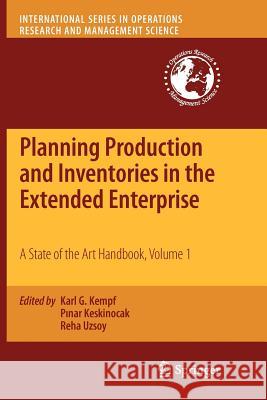 Planning Production and Inventories in the Extended Enterprise: A State of the Art Handbook, Volume 1 Kempf, Karl G. 9781461426097
