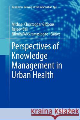 Perspectives of Knowledge Management in Urban Health Michael Christopher Gibbons Rajeev K. Bali Nilmini Wickramasinghe 9781461426585 Springer