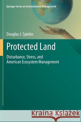 Protected Land: Disturbance, Stress, and American Ecosystem Management Spieles, Douglas J. 9781461426677 Springer