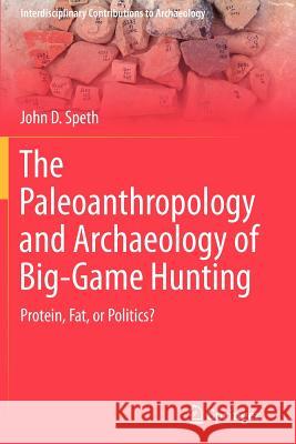The Paleoanthropology and Archaeology of Big-Game Hunting: Protein, Fat, or Politics? Speth, John D. 9781461426745 Springer