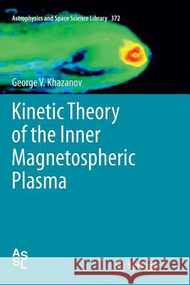 Kinetic Theory of the Inner Magnetospheric Plasma George V. Khazanov 9781461426929 Springer