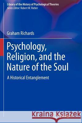 Psychology, Religion, and the Nature of the Soul: A Historical Entanglement Richards, Graham 9781461426936 Springer