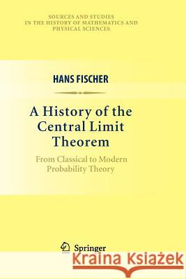 A History of the Central Limit Theorem: From Classical to Modern Probability Theory Fischer, Hans 9781461427018