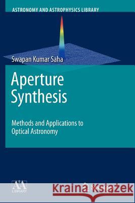 Aperture Synthesis: Methods and Applications to Optical Astronomy Saha, Swapan Kumar 9781461427025