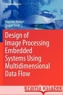 Design of Image Processing Embedded Systems Using Multidimensional Data Flow Joachim Keinert Jurgen Teich 9781461427209