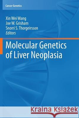 Molecular Genetics of Liver Neoplasia Xin Wei Wang Joe W. Grisham Snorri S. Thorgeirsson 9781461427315 Springer