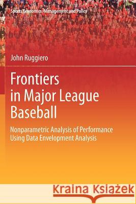 Frontiers in Major League Baseball: Nonparametric Analysis of Performance Using Data Envelopment Analysis Ruggiero, John 9781461427346 Springer