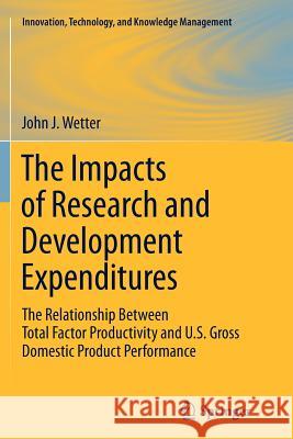 The Impacts of Research and Development Expenditures: The Relationship Between Total Factor Productivity and U.S. Gross Domestic Product Performance Wetter, John J. 9781461427438 Springer