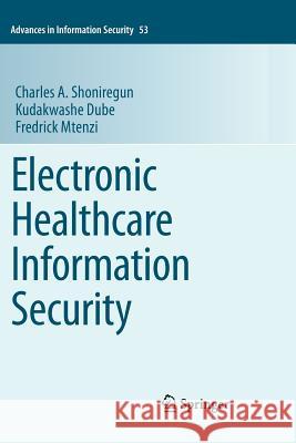 Electronic Healthcare Information Security Charles A. Shoniregun Kudakwashe Dube Fredrick Mtenzi 9781461427469