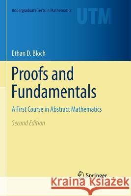 Proofs and Fundamentals: A First Course in Abstract Mathematics Bloch, Ethan D. 9781461428107 Springer
