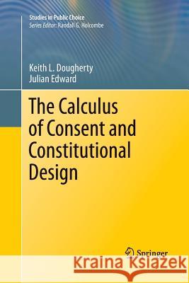 The Calculus of Consent and Constitutional Design Keith L. Dougherty Julian Edward 9781461428435
