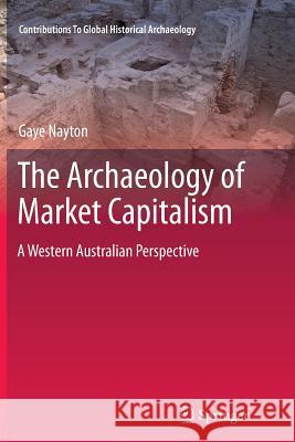 The Archaeology of Market Capitalism: A Western Australian Perspective Nayton, Gaye 9781461428619 Springer