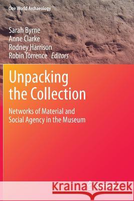 Unpacking the Collection: Networks of Material and Social Agency in the Museum Byrne, Sarah 9781461429173 Springer