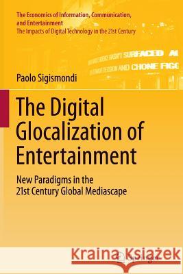 The Digital Glocalization of Entertainment: New Paradigms in the 21st Century Global Mediascape Sigismondi, Paolo 9781461429722 Springer