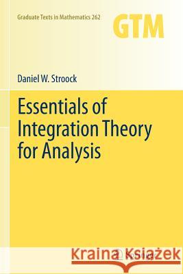 Essentials of Integration Theory for Analysis Daniel W. Stroock 9781461429883