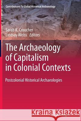 The Archaeology of Capitalism in Colonial Contexts: Postcolonial Historical Archaeologies Croucher, Sarah K. 9781461430049 Springer