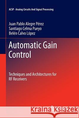 Automatic Gain Control: Techniques and Architectures for RF Receivers Alegre Pérez, Juan Pablo 9781461430056