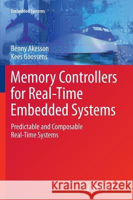 Memory Controllers for Real-Time Embedded Systems: Predictable and Composable Real-Time Systems Akesson, Benny 9781461430094 Springer