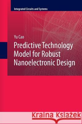 Predictive Technology Model for Robust Nanoelectronic Design Yu Cao 9781461430216 Springer