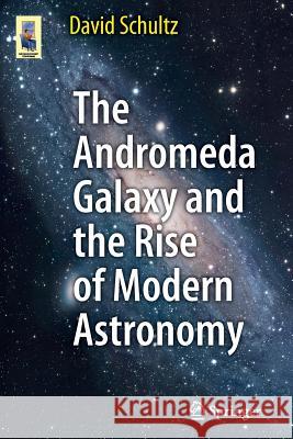 The Andromeda Galaxy and the Rise of Modern Astronomy David Schultz 9781461430483