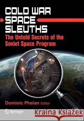 Cold War Space Sleuths: The Untold Secrets of the Soviet Space Program Phelan, Dominic 9781461430513