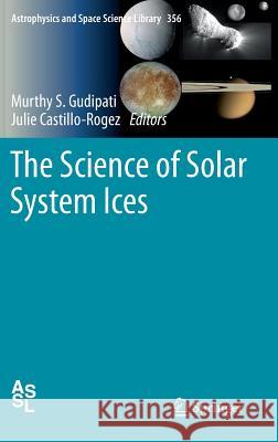 The Science of Solar System Ices Murthy S. Gudipati Julie Castillo-Rogez 9781461430759 Springer