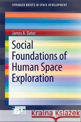 Social Foundations of Human Space Exploration James Allen Dator   9781461430933