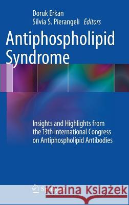 Antiphospholipid Syndrome: Insights and Highlights from the 13th International Congress on Antiphospholipid Antibodies Erkan, Doruk 9781461431930