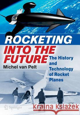 Rocketing Into the Future: The History and Technology of Rocket Planes Van Pelt, Michel 9781461431992 Springer