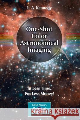 One-Shot Color Astronomical Imaging: In Less Time, for Less Money! Kennedy, L. A. 9781461432463 0