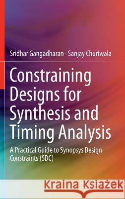Constraining Designs for Synthesis and Timing Analysis: A Practical Guide to Synopsys Design Constraints (Sdc) Gangadharan, Sridhar 9781461432685