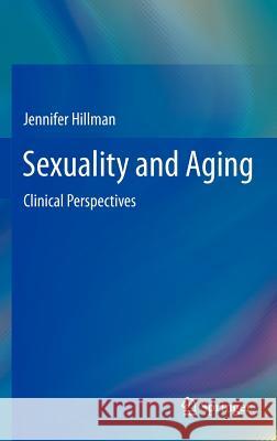 Sexuality and Aging: Clinical Perspectives Hillman, Jennifer 9781461433989 Springer