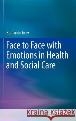 Face to Face with Emotions in Health and Social Care Benjamin Gray 9781461434016