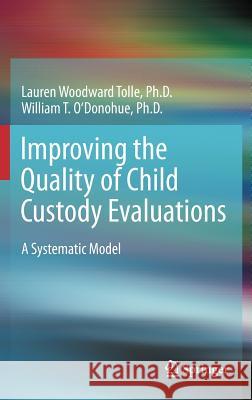 Improving the Quality of Child Custody Evaluations: A Systematic Model Woodward Tolle, Lauren 9781461434047 Springer