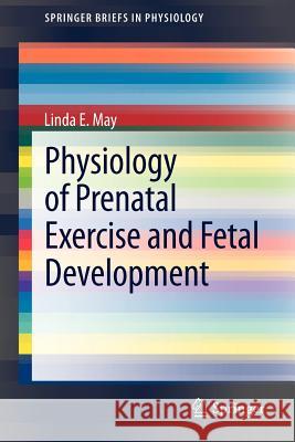 Physiology of Prenatal Exercise and Fetal Development Linda E. May 9781461434078 Springer